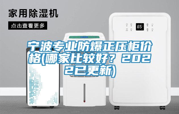 寧波專業(yè)防爆正壓柜價(jià)格(哪家比較好？2022已更新)