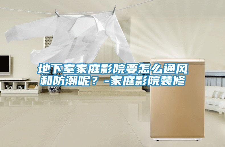 地下室家庭影院要怎么通風和防潮呢？-家庭影院裝修