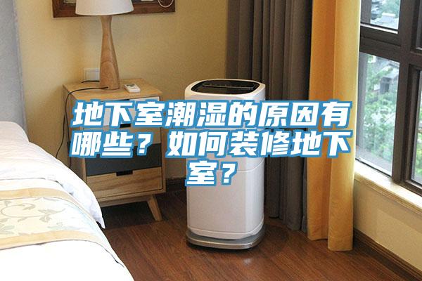 地下室潮濕的原因有哪些？如何裝修地下室？