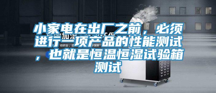 小家電在出廠之前，必須進(jìn)行一項(xiàng)產(chǎn)品的性能測試，也就是恒溫恒濕試驗(yàn)箱測試