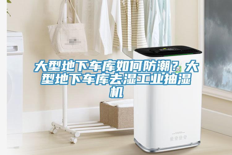 大型地下車庫(kù)如何防潮？大型地下車庫(kù)去濕工業(yè)抽濕機(jī)