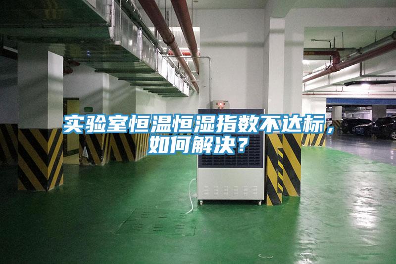 實驗室恒溫恒濕指數(shù)不達(dá)標(biāo)，如何解決？