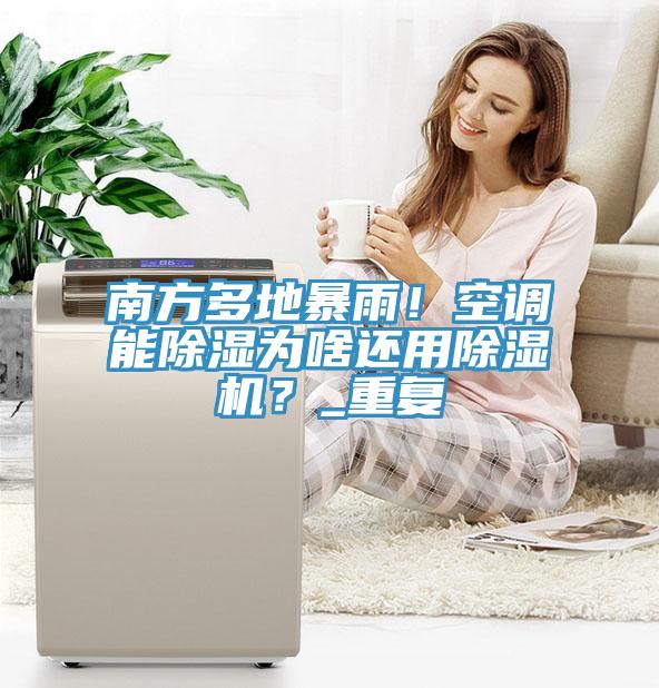 南方多地暴雨！空調能除濕為啥還用除濕機？_重復