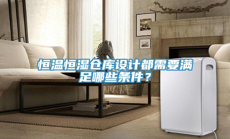恒溫恒濕倉庫設(shè)計(jì)都需要滿足哪些條件？