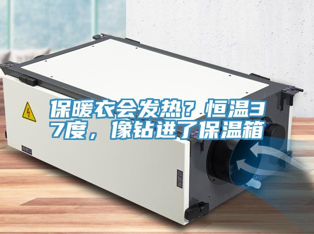 保暖衣會發(fā)熱？恒溫37度，像鉆進了保溫箱
