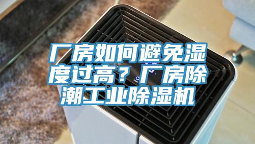 廠房如何避免濕度過(guò)高？廠房除潮工業(yè)除濕機(jī)