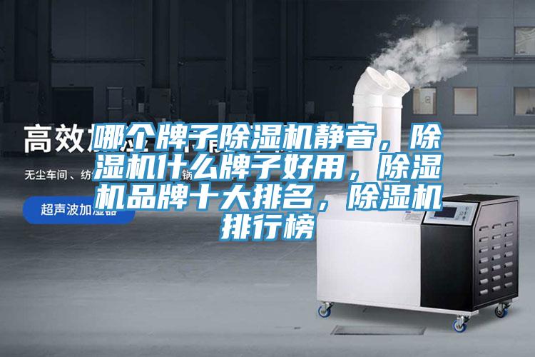 哪個(gè)牌子除濕機(jī)靜音，除濕機(jī)什么牌子好用，除濕機(jī)品牌十大排名，除濕機(jī)排行榜