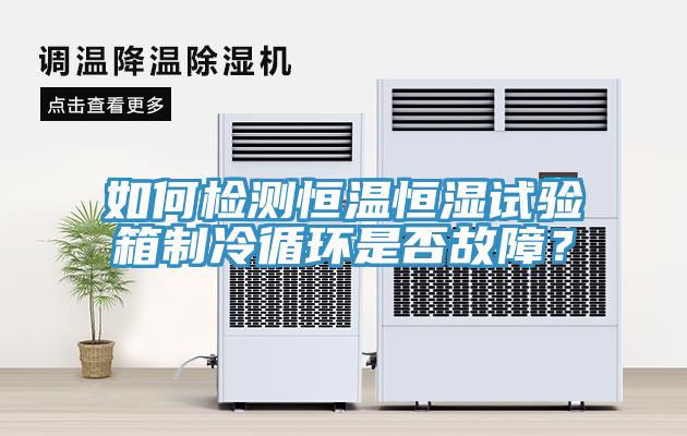 如何檢測恒溫恒濕試驗箱制冷循環(huán)是否故障？