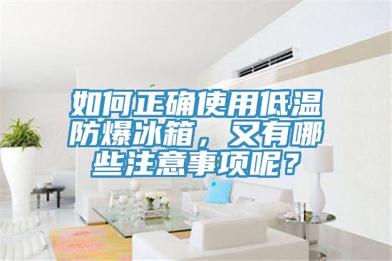 如何正確使用低溫防爆冰箱，又有哪些注意事項(xiàng)呢？