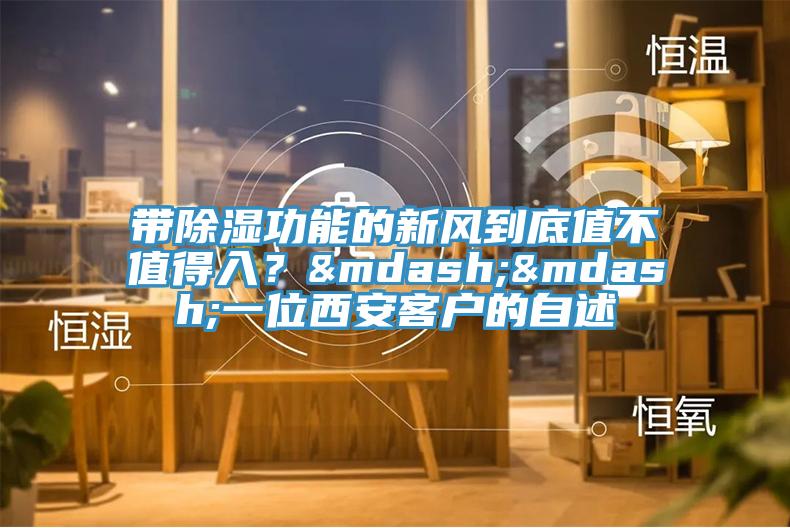 帶除濕功能的新風(fēng)到底值不值得入？——一位西安客戶的自述