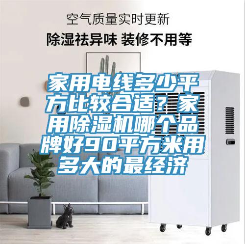 家用電線多少平方比較合適？家用除濕機(jī)哪個(gè)品牌好90平方米用多大的最經(jīng)濟(jì)