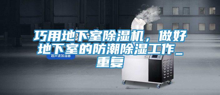 巧用地下室除濕機，做好地下室的防潮除濕工作_重復