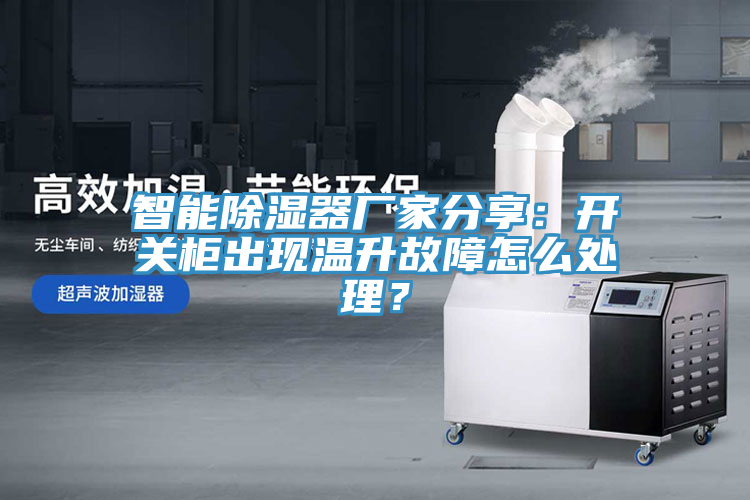 智能除濕器廠家分享：開關(guān)柜出現(xiàn)溫升故障怎么處理？
