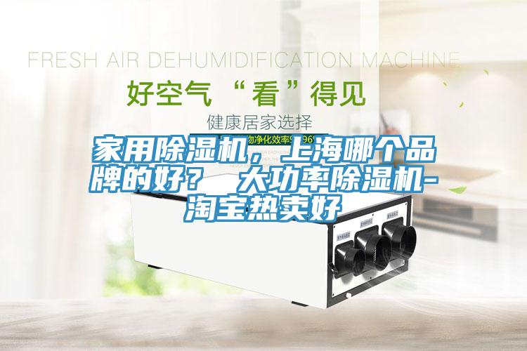 家用除濕機(jī)，上海哪個(gè)品牌的好？ 大功率除濕機(jī)-淘寶熱賣好