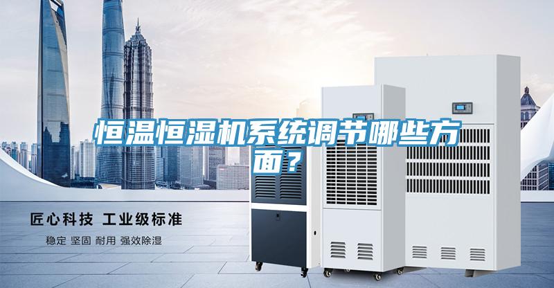 恒溫恒濕機(jī)系統(tǒng)調(diào)節(jié)哪些方面？