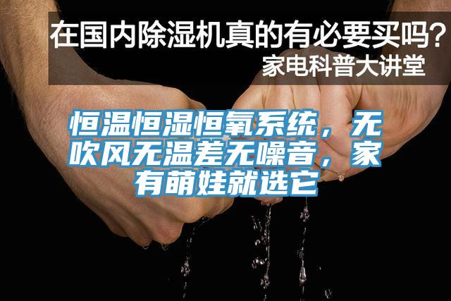 恒溫恒濕恒氧系統(tǒng)，無吹風(fēng)無溫差無噪音，家有萌娃就選它