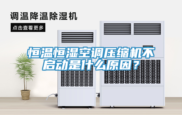 恒溫恒濕空調(diào)壓縮機(jī)不啟動(dòng)是什么原因？