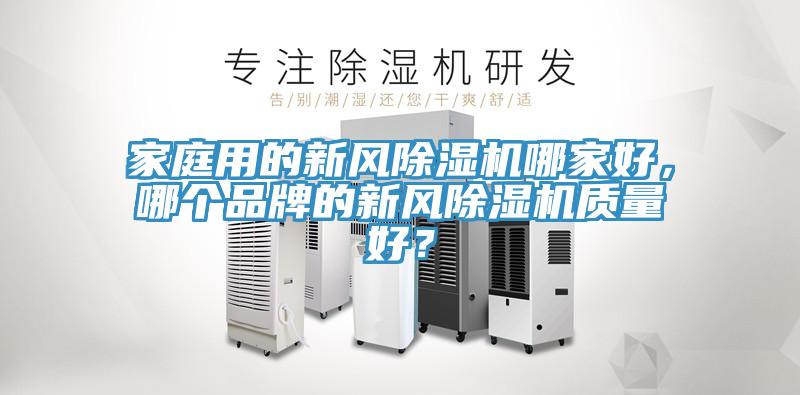 家庭用的新風(fēng)除濕機哪家好，哪個品牌的新風(fēng)除濕機質(zhì)量好？