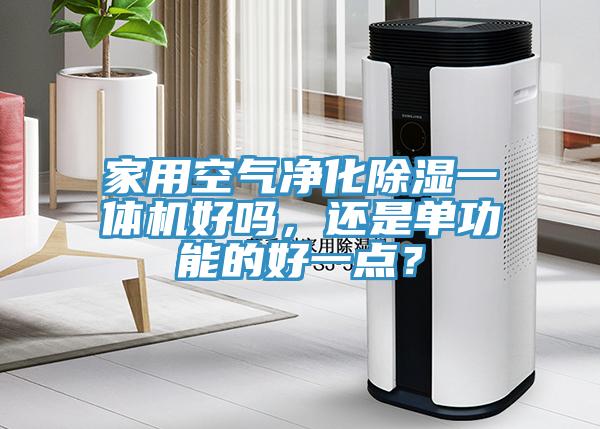 家用空氣凈化除濕一體機(jī)好嗎，還是單功能的好一點(diǎn)？