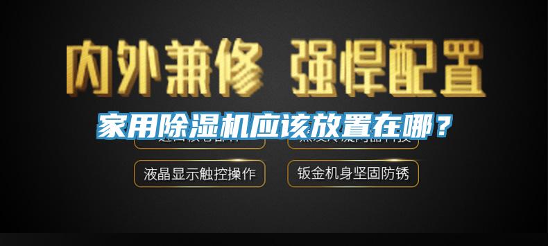 家用除濕機(jī)應(yīng)該放置在哪？
