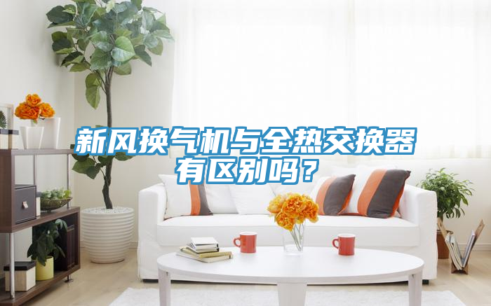 新風(fēng)換氣機與全熱交換器有區(qū)別嗎？