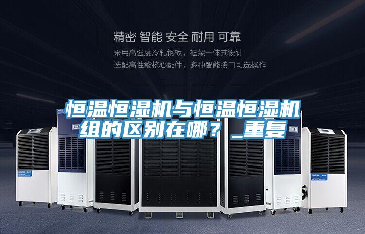 恒溫恒濕機(jī)與恒溫恒濕機(jī)組的區(qū)別在哪？_重復(fù)