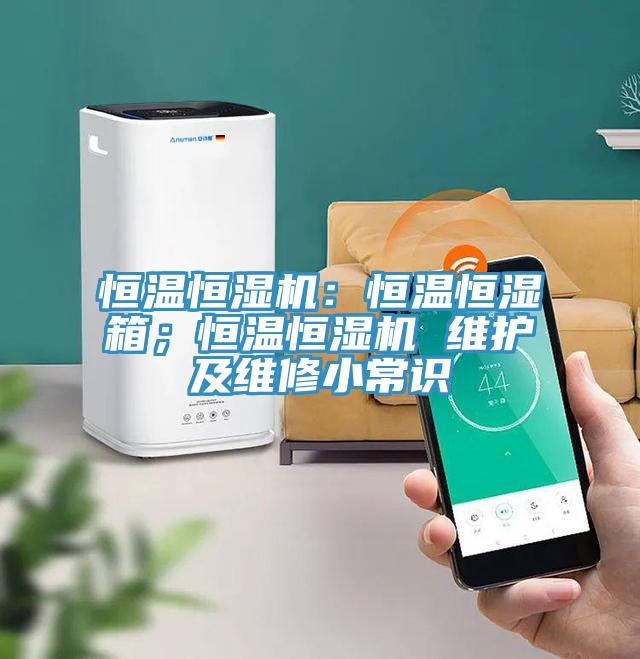 恒溫恒濕機(jī)：恒溫恒濕箱；恒溫恒濕機(jī) 維護(hù)及維修小常識(shí)