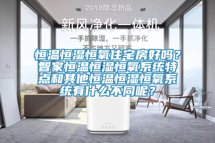 恒溫恒濕恒氧住宅房好嗎？智家恒溫恒濕恒氧系統(tǒng)特點(diǎn)和其他恒溫恒濕恒氧系統(tǒng)有什么不同呢？