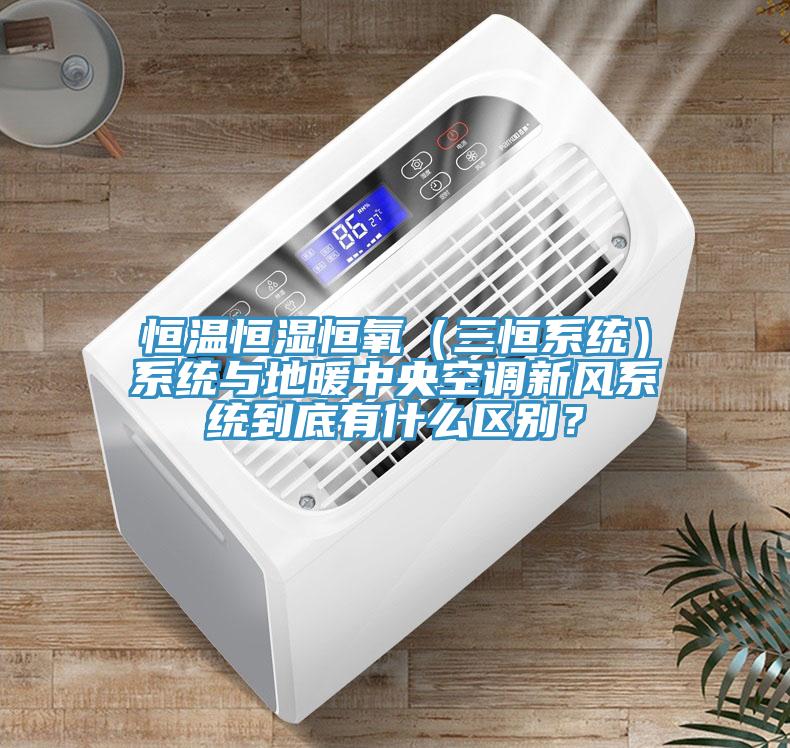 恒溫恒濕恒氧（三恒系統(tǒng)）系統(tǒng)與地暖中央空調(diào)新風(fēng)系統(tǒng)到底有什么區(qū)別？
