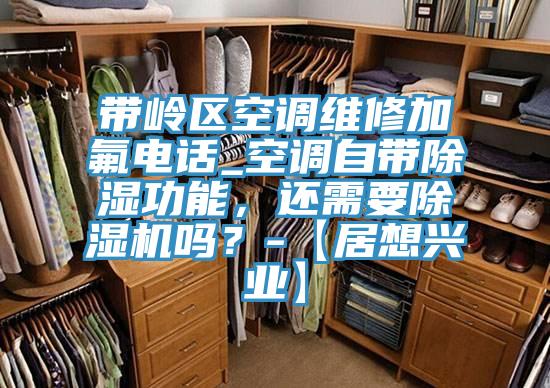 帶嶺區(qū)空調維修加氟電話_空調自帶除濕功能，還需要除濕機嗎？-【居想興業(yè)】