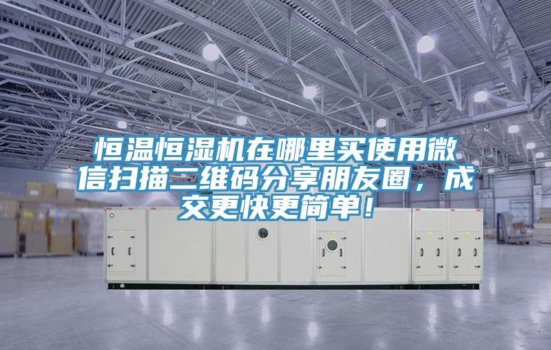 恒溫恒濕機(jī)在哪里買使用微信掃描二維碼分享朋友圈，成交更快更簡(jiǎn)單！