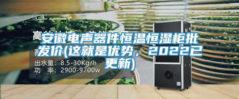 安徽電聲器件恒溫恒濕柜批發(fā)價(這就是優(yōu)勢，2022已更新)