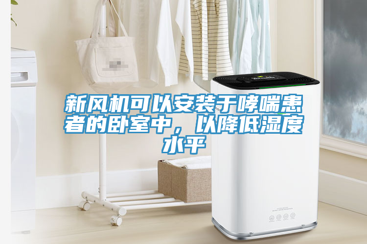 新風(fēng)機可以安裝于哮喘患者的臥室中，以降低濕度水平