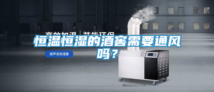 恒溫恒濕的酒窖需要通風嗎？
