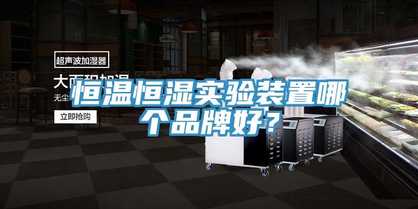 恒溫恒濕實驗裝置哪個品牌好？