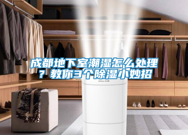 成都地下室潮濕怎么處理？教你3個除濕小妙招