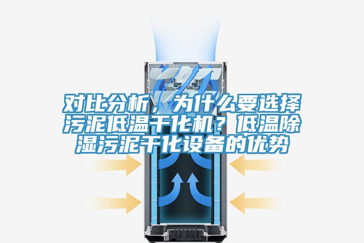對比分析，為什么要選擇污泥低溫干化機？低溫除濕污泥干化設備的優(yōu)勢
