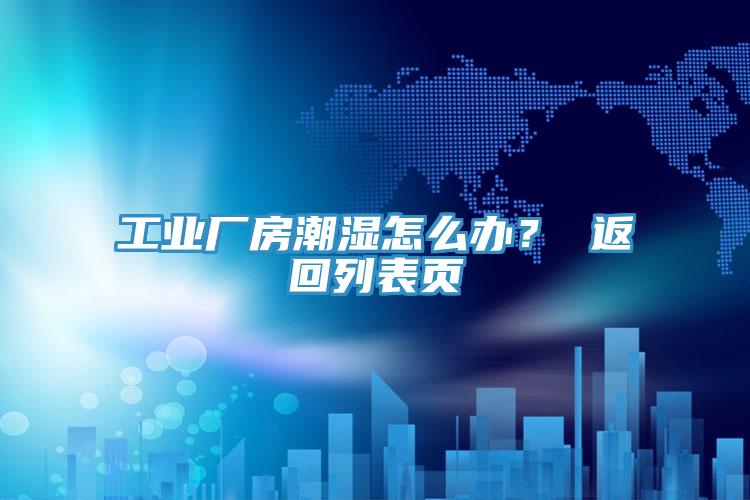 工業(yè)廠房潮濕怎么辦？ 返回列表頁