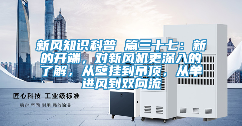 新風知識科普 篇三十七：新的開端，對新風機更深入的了解，從壁掛到吊頂，從單進風到雙向流