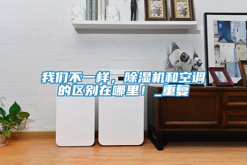我們不一樣，除濕機(jī)和空調(diào)的區(qū)別在哪里！_重復(fù)