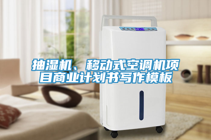 抽濕機(jī)、移動式空調(diào)機(jī)項(xiàng)目商業(yè)計(jì)劃書寫作模板