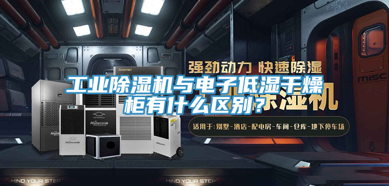 工業(yè)除濕機與電子低濕干燥柜有什么區(qū)別？