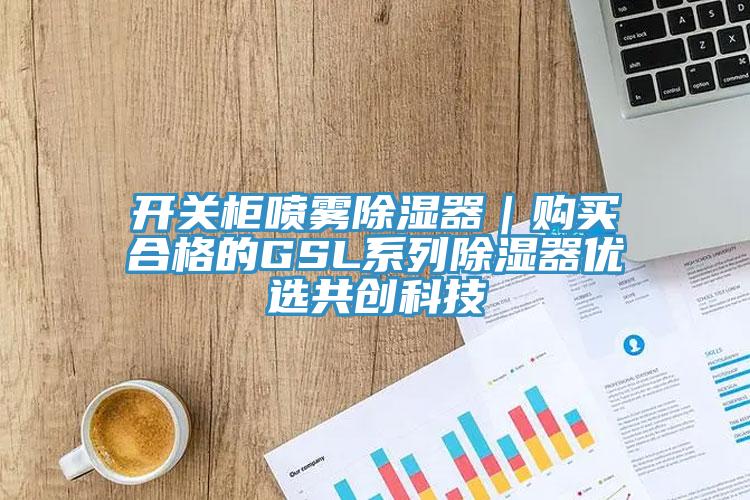 開關(guān)柜噴霧除濕器｜購(gòu)買合格的GSL系列除濕器優(yōu)選共創(chuàng)科技