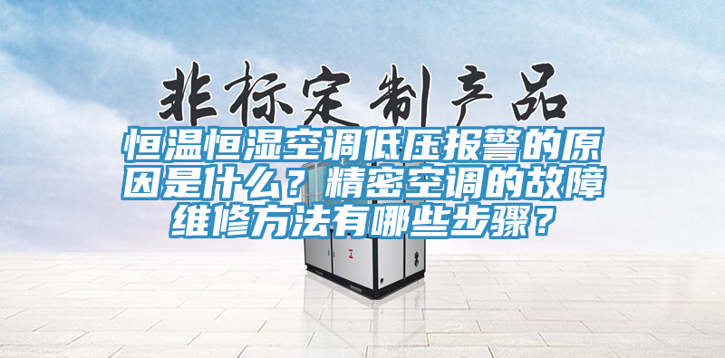 恒溫恒濕空調(diào)低壓報警的原因是什么？精密空調(diào)的故障維修方法有哪些步驟？
