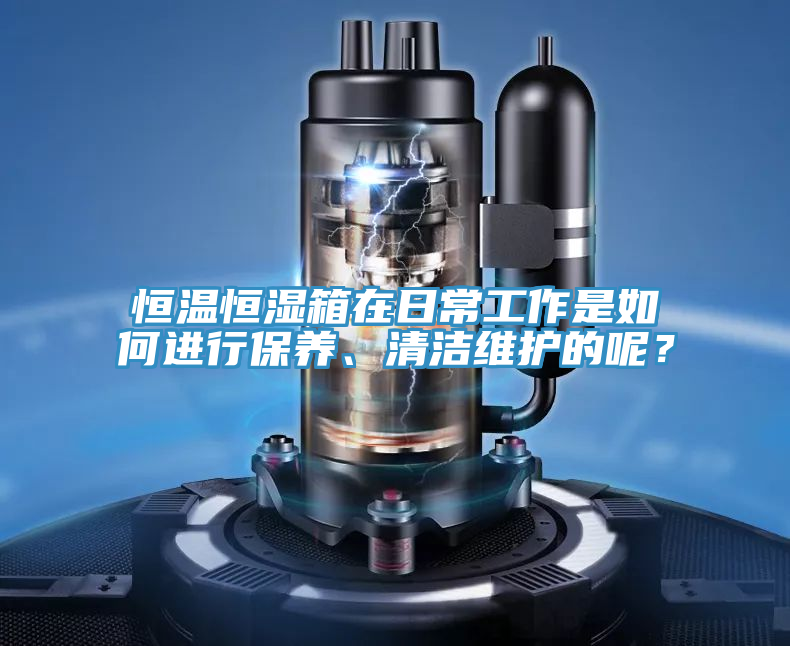 恒溫恒濕箱在日常工作是如何進(jìn)行保養(yǎng)、清潔維護(hù)的呢？