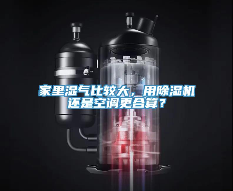 家里濕氣比較大，用除濕機還是空調(diào)更合算？