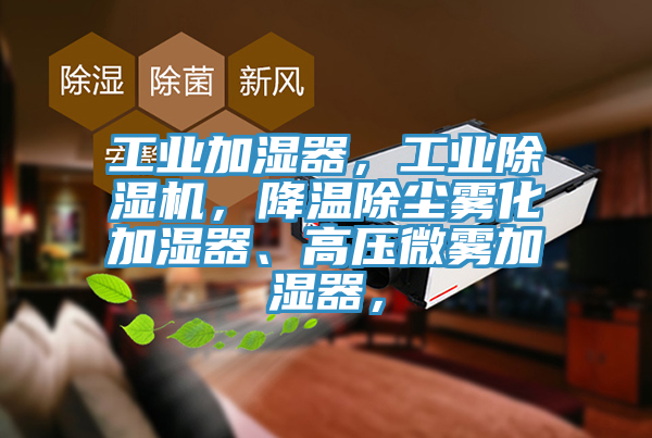 工業(yè)加濕器，工業(yè)除濕機(jī)，降溫除塵霧化加濕器、高壓微霧加濕器，