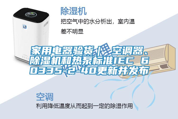 家用電器驗(yàn)貨｜ 空調(diào)器、除濕機(jī)和熱泵標(biāo)準(zhǔn)IEC 60335-2-40更新并發(fā)布