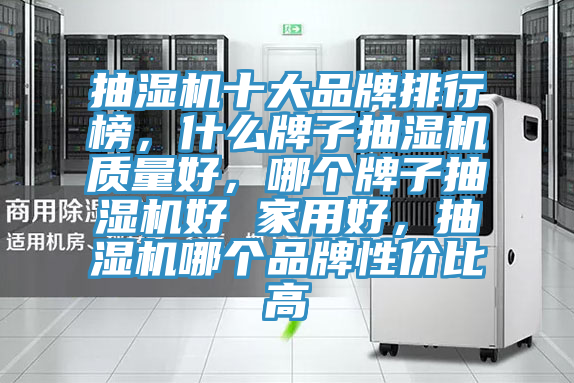 抽濕機(jī)十大品牌排行榜，什么牌子抽濕機(jī)質(zhì)量好，哪個(gè)牌子抽濕機(jī)好 家用好，抽濕機(jī)哪個(gè)品牌性?xún)r(jià)比高