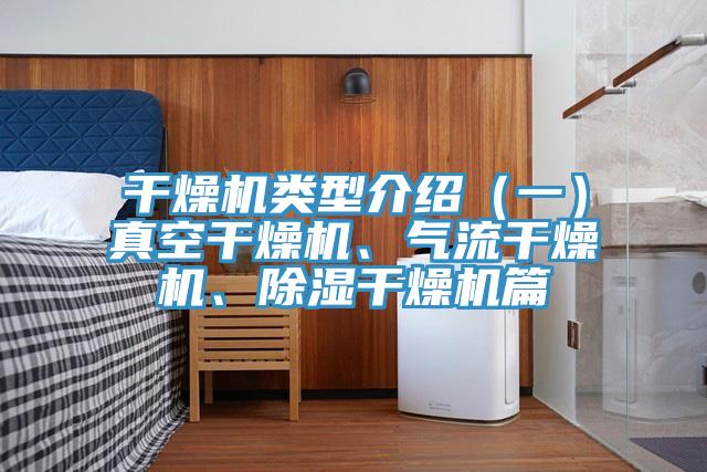 干燥機(jī)類型介紹（一）真空干燥機(jī)、氣流干燥機(jī)、除濕干燥機(jī)篇